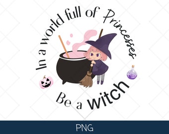 Little Witch In a World Full Of Princess's Be A Witch, Cute Witch PNG, Halloween Digital Art, Halloween Witch Sublimation PNG