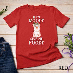 If I&#39;m Moody Give Me Foody Pig Lover Farmer Girl T-Shirt Sweatshirt