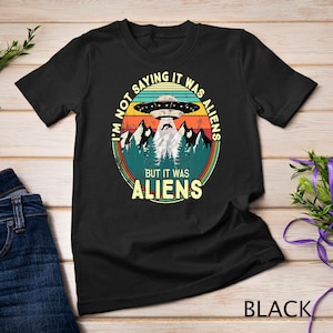 I&#39;m Not Saying It Was Aliens Funny UFO T-Shirt Sweatshirt