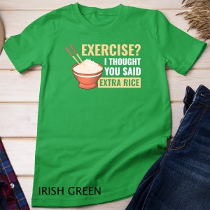Könnte beinhalten: Grünes T-Shirt mit dem Text "EXERCISE? I THOUGHT YOU SAID EXTRA RICE" und einem Cartoon-Bild einer Schüssel Reis mit Stäbchen.