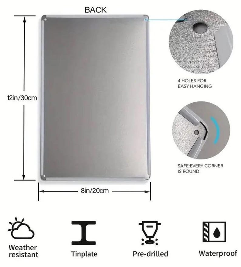 May include: A rectangular tinplate sign with a silver finish, measuring 12 inches by 8 inches. Features include pre-drilled holes for easy hanging, weather resistance, and waterproof properties. The corners are rounded for safety.