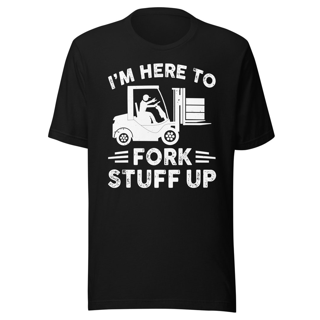 I'm Here to Fork Stuff Up, Certified Forklift Operator Shirt, Forklift