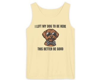 May include: A light yellow tank top with the text "I LEFT MY DOG TO BE HERE THIS BETTER BE GOOD." The graphic features a brown dog wearing sunglasses and a black and white polka dot bow tie.