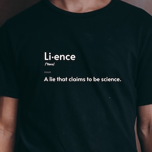 May include: A black t-shirt with white text that reads "Li-ence /'līǝns/ noun A lie that claims to be science."