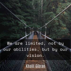 Inspirational Quote - We are limited, not by our abilities, but by our vision. --Khalil Gibran.  Nature background 1:1 Aspect Ratio