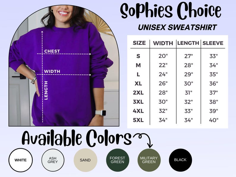 May include: Unisex sweatshirt size chart with measurements for width, length, and sleeve length in inches for sizes small to 5XL.  Available colors include white, ash grey, sand, forest green, military green, and black.  The chart shows a purple sweatshirt with measurement lines indicating chest, width, and length. 'Sophies Choice' is displayed above the chart.