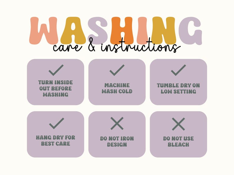 May include: Washing care instructions infographic with pastel-colored text.  Instructions include: turn inside out before washing, machine wash cold, tumble dry on low, hang dry for best care, do not iron design, do not use bleach. Checkmarks and X's indicate whether each step is recommended.