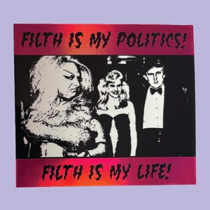 May include: A black and white image of three people. The text "Filth is my politics!" is at the top of the image and "Filth is my life!" is at the bottom of the image.