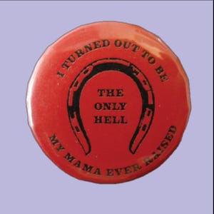 May include: Red button with black text and a horseshoe graphic. The text reads "I turned out to be the only hell my mama ever raised."