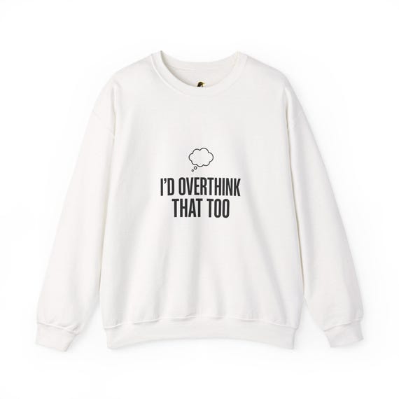 I'd Overthink That Too Sweatshirt | Sarcastic Self-Deprecating Quote Shirt Funny Introvert Humor Gift