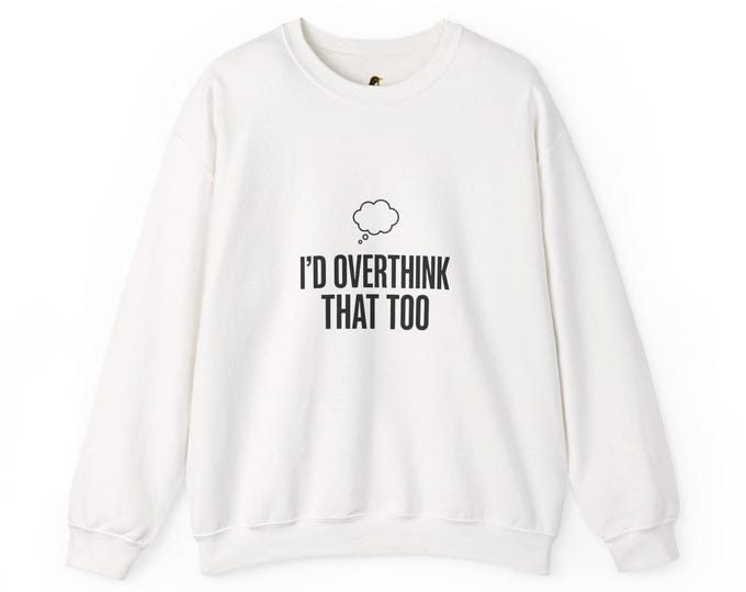 I'd Overthink That Too Sweatshirt | Sarcastic Self-Deprecating Quote Shirt Funny Introvert Humor Gift