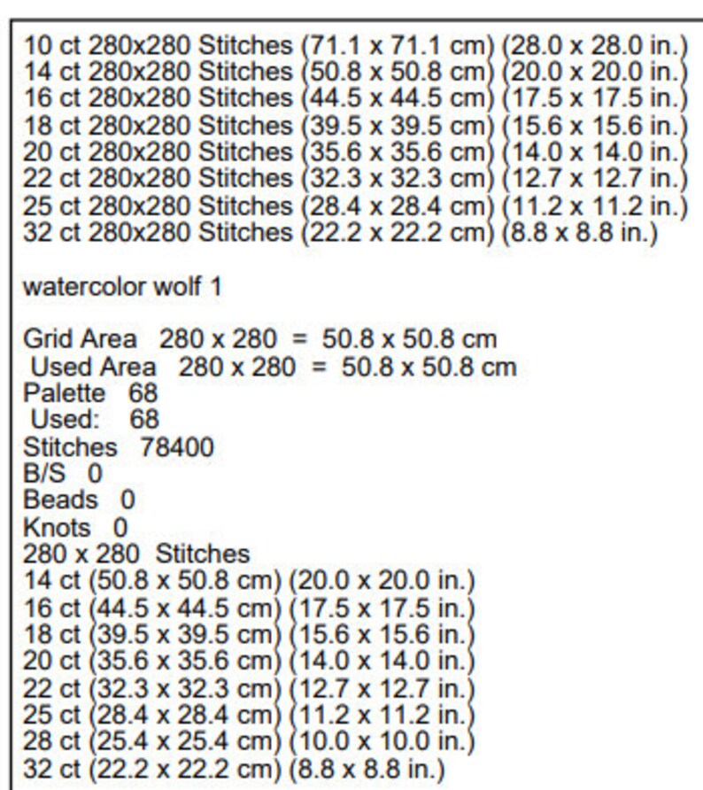 May include: A cross stitch pattern for a watercolor wolf with a grid area of 280 x 280 stitches, which is 50.8 x 50.8 cm or 20 x 20 inches. The pattern uses 68 colors and has a total of 78,400 stitches.