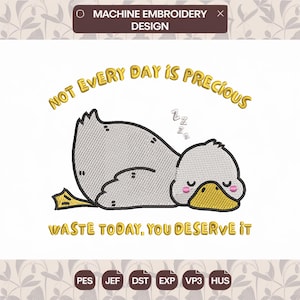 May include: Machine embroidery design. A cartoon duck is sleeping, with the text "NOT EVERY DAY IS PRECIOUS" and "WASTE TODAY, YOU DESERVE IT". The duck is grey with a yellow beak and feet.
