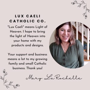 May include: A woman smiles at the camera in front of a white wall with a wooden staircase. The text "LUX CAELI CATHOLIC CO." is at the top of the image. The text "Lux Caeli" means Light of Heaven. I hope to bring the light of Heaven into your home with my products and designs. Your support and business means a lot to my growing family and small Catholic business. Thank you! Mary La Rochelle" is below the woman's image.