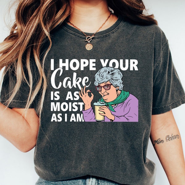 I Hope Your Cake Is As Moist As I Am Shirt, Funny Sarcastic Grandama Crewneck, Adult Humor Gift, Inappropriate Gifts, Funny Shirt, Meme Tee