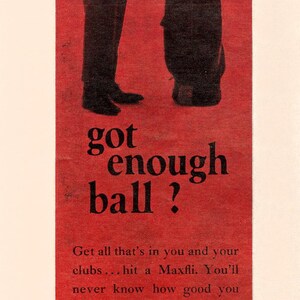 May include: A vintage advertisement for Maxfli golf balls. The ad features a silhouette of a golfer holding a golf club and a bag of clubs. The text reads "got enough ball?" and "Get all that's in you and your clubs...hit a Maxfli. You'll never know how good you are until you do. Sold only by professionals. Try one."