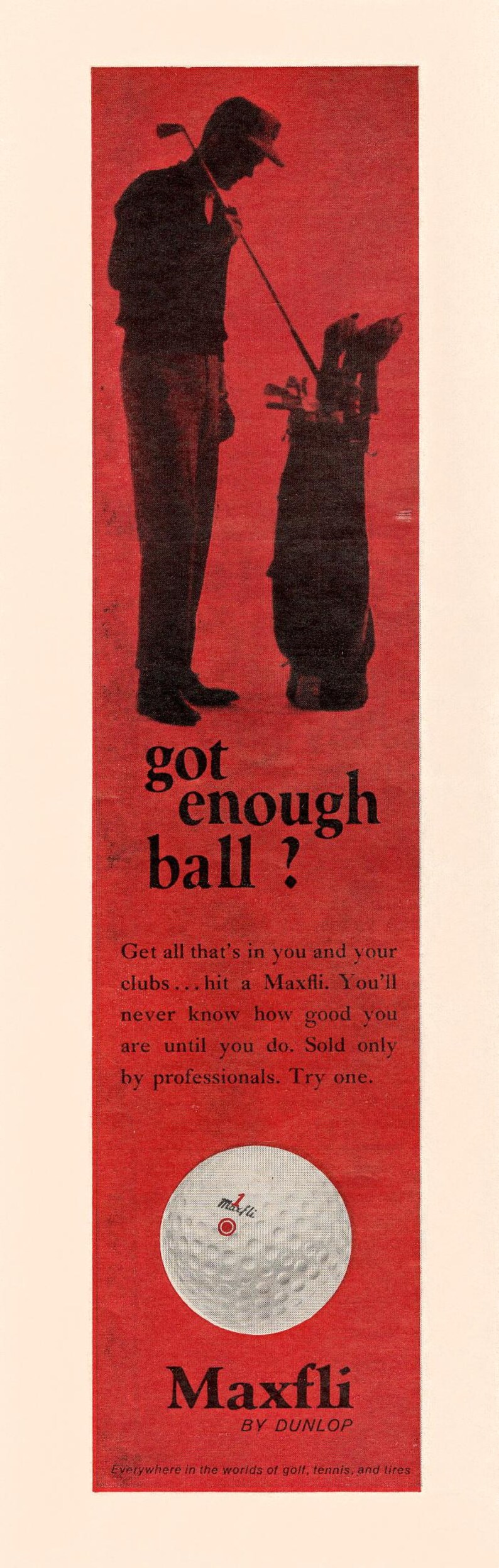May include: A vintage advertisement for Maxfli golf balls. The ad features a silhouette of a golfer holding a golf club and a bag of clubs. The text reads "got enough ball?" and "Get all that's in you and your clubs...hit a Maxfli. You'll never know how good you are until you do. Sold only by professionals. Try one."