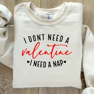 I Don&#39;t Need A Valentine Sweatshirt, Valentines Day Sweatshirt, I Need A Nap Valentine Sweatshirt, Funny Single Valentine Sweatshirt