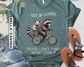 Get In Loser Shirt, Trouble Ain&#39;t Gonna Make Itself Shirt, Funny Raccoon Shirt, Sarcastic Raccoon Tshirt, Meme Shirt, Raccoon Lovers Gift