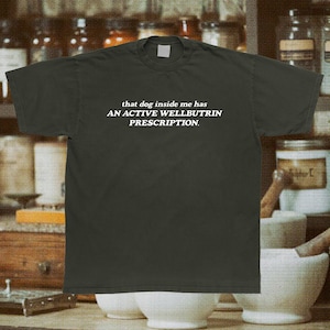 That Dog Inside Me Has An Active Wellbutrin Prescription T-Shirt