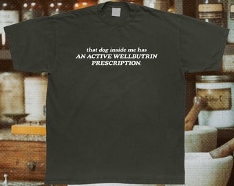 That Dog Inside Me Has An Active Wellbutrin Prescription T-Shirt