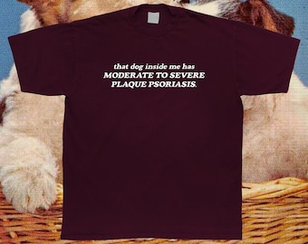 That Dog Inside Me Has Moderate to Severe Plaque Psoarisis T-Shirt