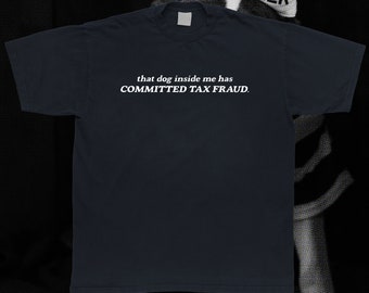 That Dog Inside Me Has Committed Tax Fraud T-Shirt
