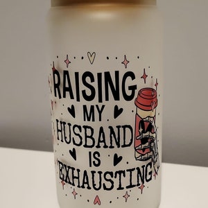 Raising My Husband is Exhausting -  Libby Glass Tumbler - 16 oz - Frosted or Unfrosted - Includes Straw, Lid, and Cleaning Brush