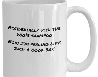 May include: White ceramic coffee mug with black text that reads "Accidentally used the dog's shampoo now I'm feeling like such a good boy!"