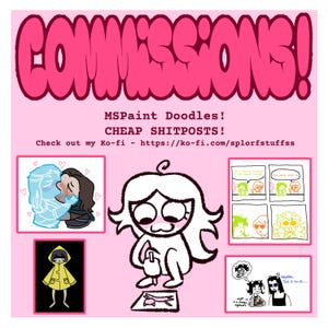 May include: A pink digital flyer with the text COMMISSIONS! MSPaint Doodles! CHEAP SHITPOSTS! and a Ko-fi link. It features a central white cartoon character drawing, surrounded by four smaller panels showing various character illustrations and comics.