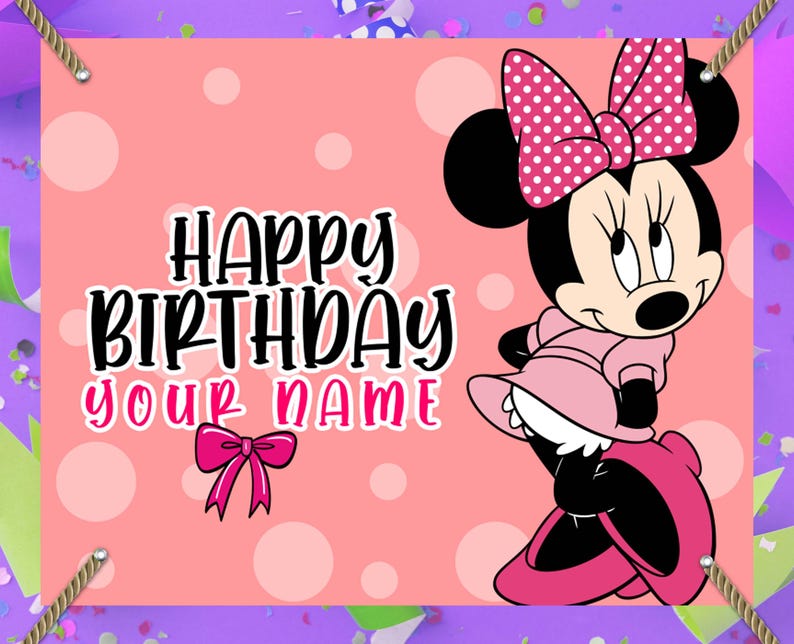May include: A pink birthday banner featuring Minnie Mouse. The banner has the text "Happy Birthday Your Name" in black and pink. Minnie Mouse is wearing a pink dress and a polka dot bow.
