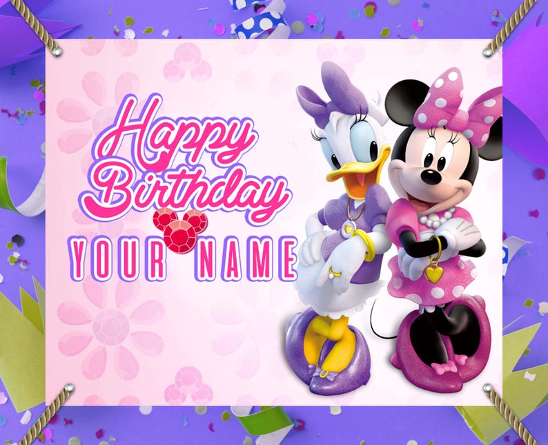 May include: A birthday banner featuring Daisy Duck and Minnie Mouse. The banner has the text "Happy Birthday YOUR NAME" in pink and white. Daisy Duck is wearing a purple dress, and Minnie Mouse is wearing a pink dress with white polka dots.