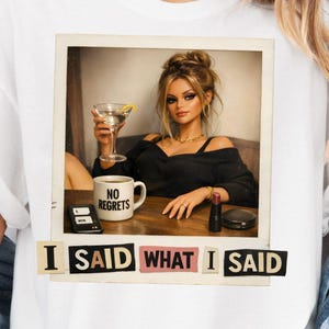 May include: White t-shirt featuring a framed image of a woman holding a martini and a mug that says "NO REGRETS." The text "I SAID WHAT I SAID" is below the image. The words "Digital Design Only" are at the bottom.
