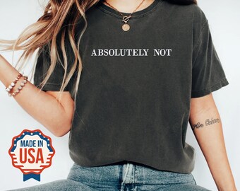 Comfort Colors Absolutely Not Shirt, Embroidered Mom Dad Life Trendy Shirt, Unisex Sarcastic Absolutely Not Crewneck Shirt, Gift for Friends