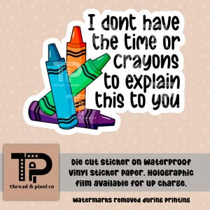 May include: A die-cut sticker with the text "I don't have the time or crayons to explain this to you." The text is in black and the background is white. There are three crayons in the bottom left corner of the sticker. The crayons are red, blue, and green.