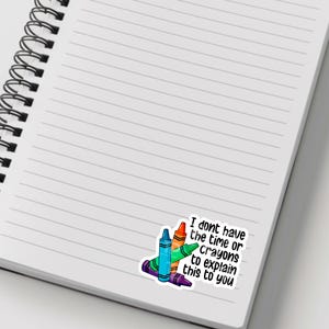 May include: A sticker with a colourful illustration of crayons and the text "I don't have the time or crayons to explain this to you."