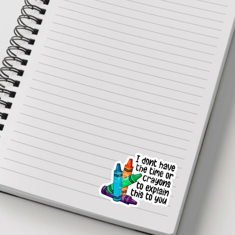 May include: A sticker with a colourful illustration of crayons and the text "I don't have the time or crayons to explain this to you."