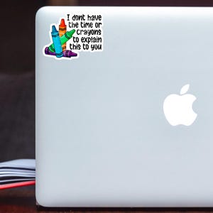 May include: A sticker with a stack of colourful crayons and the text "I don't have the time or crayons to explain this to you."