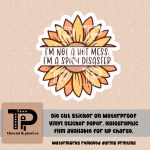 May include: A die-cut sticker with a sunflower design and the text "I'M NOT A HOT MESS: I'M A SPICY DISASTER". The sticker is on waterproof vinyl sticker paper. Holographic film is available for an additional charge.