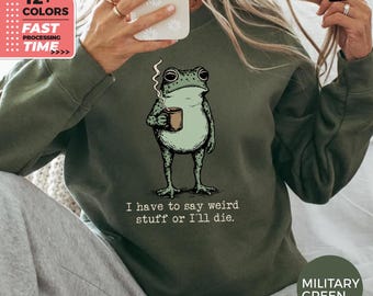 I Have To Say Weird Stuff Or Ill Die Frog Sweatshirt – Sarcastic Humor Sweater