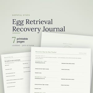May include: A printable Egg Retrieval Recovery Journal with seven pages, featuring a Recovery Day-by-Day Tracker and a Retrieval Day Log. The document includes sections for tracking pain levels, medication, activity, symptoms, and food intake.
