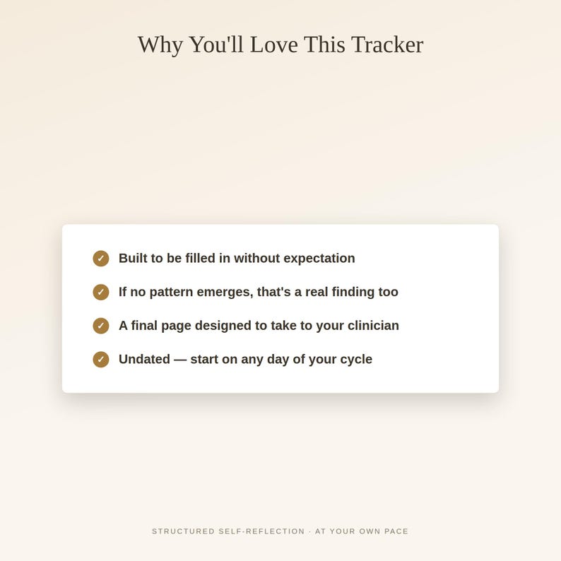 May include: A white rectangular information card with dark text reading Why You'll Love This Tracker. It lists four bullet points with checkmarks: Built to be filled in without expectation, If no pattern emerges, that's a real finding too, A final page designed to take to your clinician, and Undated &mdash; start on any day of your cycle. The bottom text reads STRUCTURED SELF-REFLECTION - AT YOUR OWN PACE.