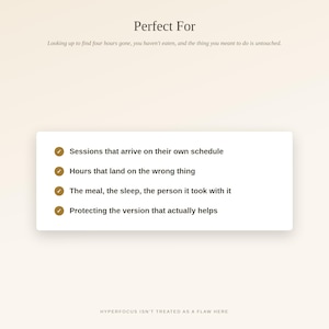 May include: A white rectangular graphic with dark text reading Perfect For, followed by a list of four bullet points: Sessions that arrive on their own schedule, Hours that land on the wrong thing, The meal, the sleep, the person it took with it, and Protecting the version that actually helps.