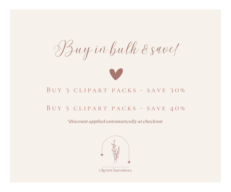 May include: A pink and white graphic with the text "Buy in bulk & save!" and a heart icon. The text below reads "BUY 3 CLIPART PACKS - SAVE 30%" and "BUY 5 CLIPART PACKS - SAVE 40%". The text "discount applied automatically at checkout" is below the discount information. The graphic also includes a floral design with the text "ClipArtCharmStore".