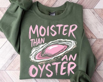 Moister Than An Oyster Sweatshirt | Funny Sarcastic Sweater | Hilarious Sweatshirt | Gag Gift Idea | Humor Sweater | Funny Sweater