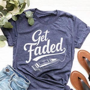 Get Faded T-Shirt | Funny Barber Shirt | Barber Shop Gift | Hair Stylist Tee | Barber Shirt | Hair Dresser Gift | Barber Birthday Gifts