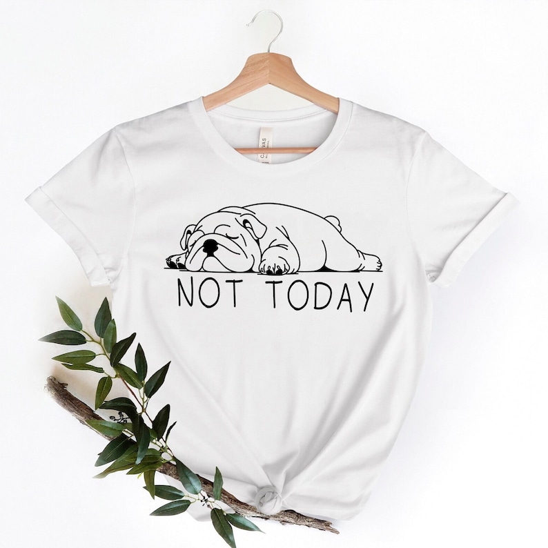 May include: White t-shirt with a black line drawing of a bulldog sleeping and the text "NOT TODAY" underneath.