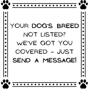 May include: Black and white graphic with a paw print border. The text reads: "YOUR DOG'S BREED NOT LISTED? WE'VE GOT YOU COVERED - JUST SEND A MESSAGE!"