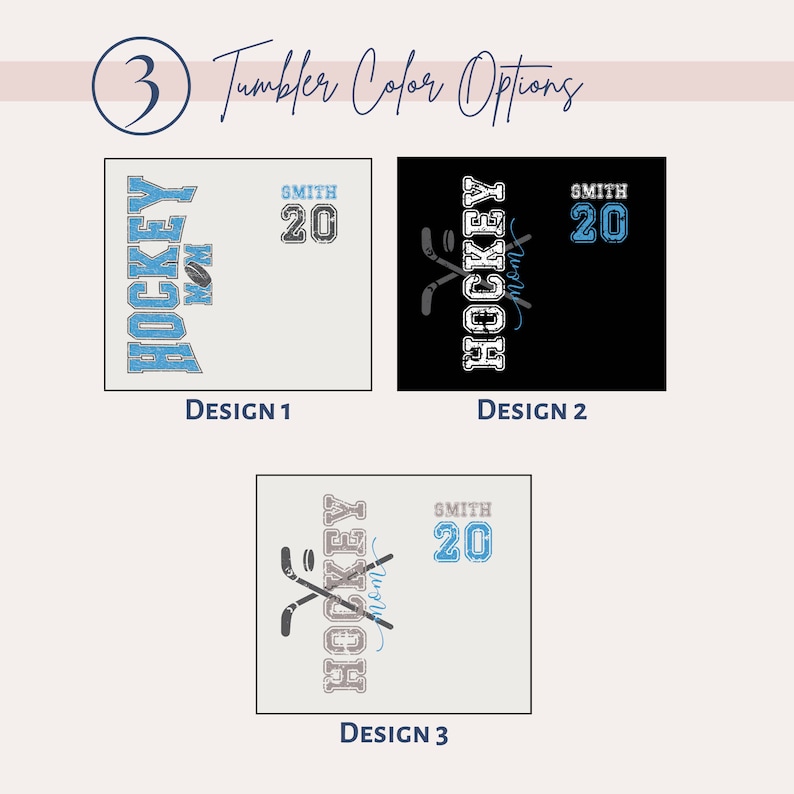 May include: Three designs for a hockey mom tumbler. The first design is white with blue text that says "Hockey Mom" and a hockey stick and puck graphic. The second design is black with white text that says "Hockey Mom" and a hockey stick and puck graphic. The third design is white with gray text that says "Hockey Mom" and a hockey stick and puck graphic. All designs include the text "Smith 20".