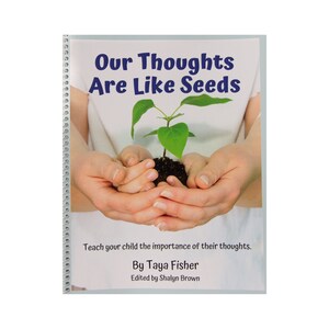 May include: A book titled "Our Thoughts Are Like Seeds" with a photo of two hands holding a small green plant. The book teaches children the importance of their thoughts. The book is by Taya Fisher and edited by Shalyn Brown.